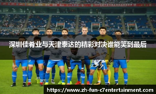 深圳佳肴业与天津泰达的精彩对决谁能笑到最后