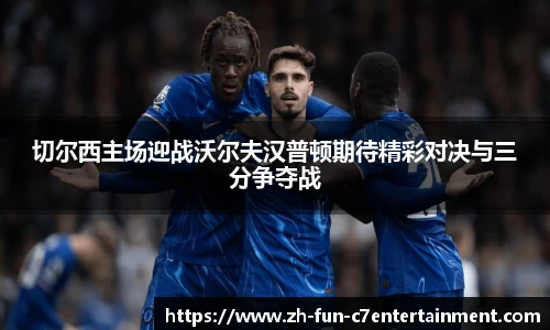 切尔西主场迎战沃尔夫汉普顿期待精彩对决与三分争夺战