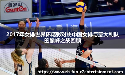 2017年女排世界杯精彩对决中国女排与意大利队的巅峰之战回顾