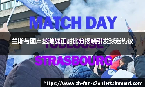 兰斯与图卢兹激战正酣比分揭晓引发球迷热议