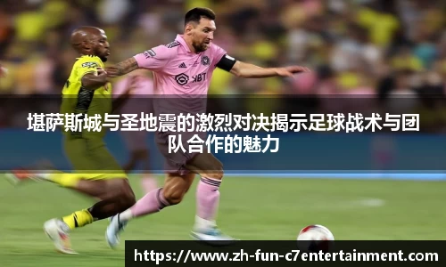 堪萨斯城与圣地震的激烈对决揭示足球战术与团队合作的魅力