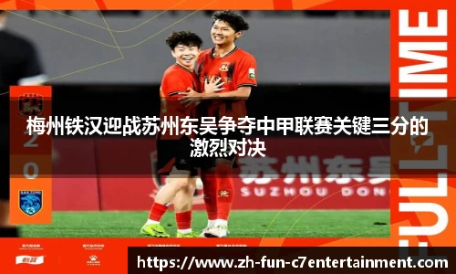 梅州铁汉迎战苏州东吴争夺中甲联赛关键三分的激烈对决