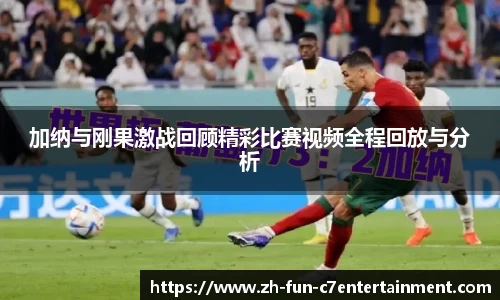 加纳与刚果激战回顾精彩比赛视频全程回放与分析