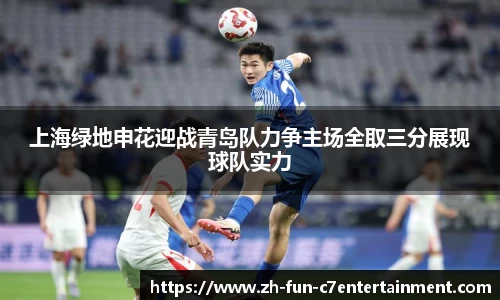 上海绿地申花迎战青岛队力争主场全取三分展现球队实力