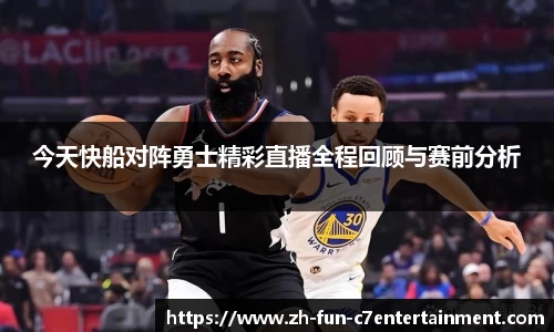 今天快船对阵勇士精彩直播全程回顾与赛前分析