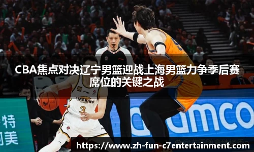 CBA焦点对决辽宁男篮迎战上海男篮力争季后赛席位的关键之战