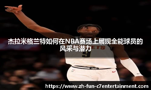 杰拉米格兰特如何在NBA赛场上展现全能球员的风采与潜力