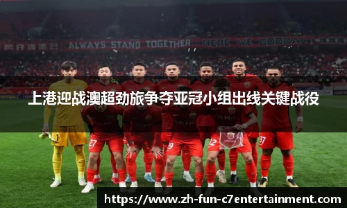 上港迎战澳超劲旅争夺亚冠小组出线关键战役