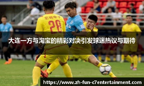 大连一方与淘宝的精彩对决引发球迷热议与期待
