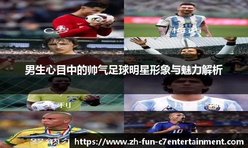 男生心目中的帅气足球明星形象与魅力解析