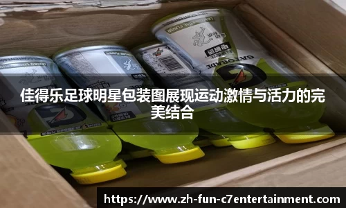 佳得乐足球明星包装图展现运动激情与活力的完美结合