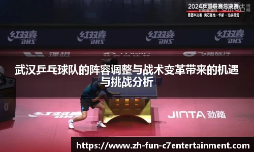 武汉乒乓球队的阵容调整与战术变革带来的机遇与挑战分析