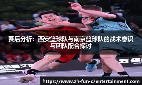 赛后分析：西安篮球队与南京篮球队的战术意识与团队配合探讨