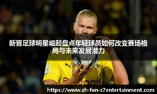 新晋足球明星崛起盘点年轻球员如何改变赛场格局与未来发展潜力